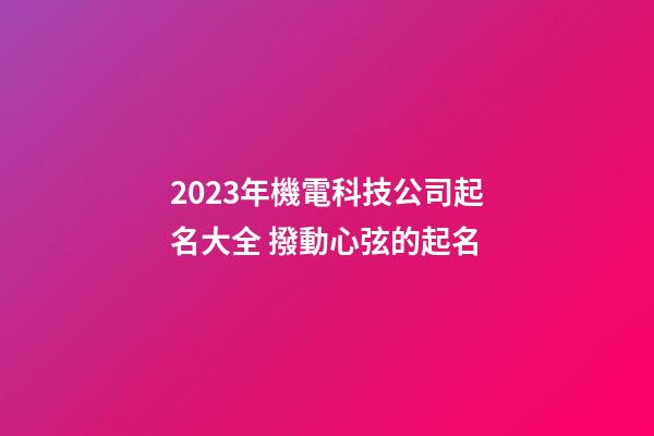 2023年機電科技公司起名大全 撥動心弦的起名